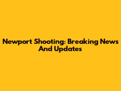 Newport Shooting: Breaking News And Updates