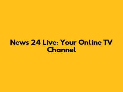 News 24 Live: Your Online TV Channel