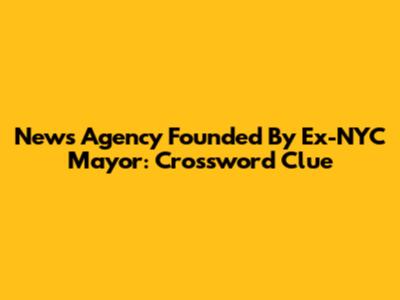 News Agency Founded By Ex-NYC Mayor: Crossword Clue