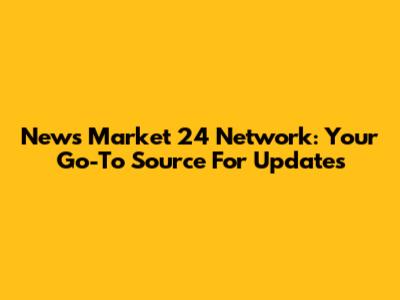 News Market 24 Network: Your Go-To Source For Updates
