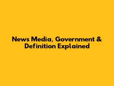 News Media, Government & Definition Explained