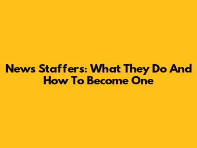 News Staffers: What They Do And How To Become One