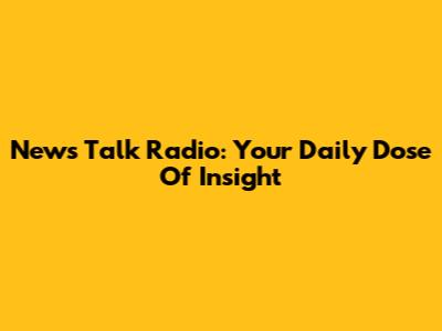 News Talk Radio: Your Daily Dose Of Insight