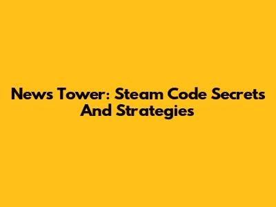 News Tower: Steam Code Secrets And Strategies