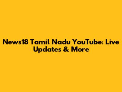 News18 Tamil Nadu YouTube: Live Updates & More