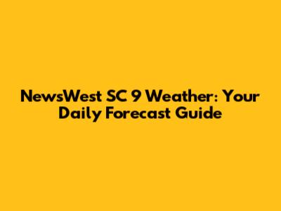 NewsWest SC 9 Weather: Your Daily Forecast Guide