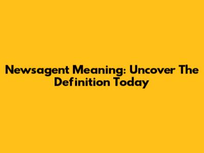 Newsagent Meaning: Uncover The Definition Today