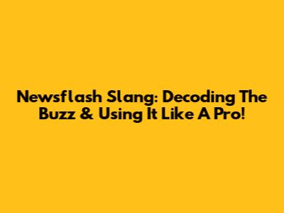 Newsflash Slang: Decoding The Buzz & Using It Like A Pro!