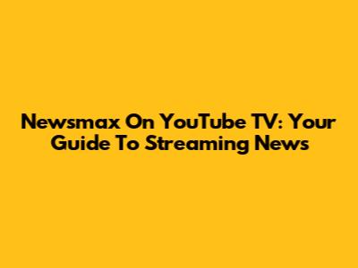 Newsmax On YouTube TV: Your Guide To Streaming News