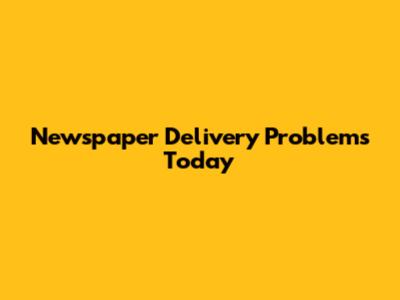 Newspaper Delivery Problems Today