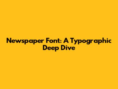 Newspaper Font: A Typographic Deep Dive