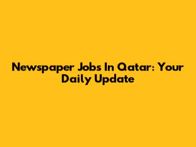 Newspaper Jobs In Qatar: Your Daily Update