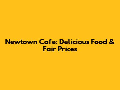Newtown Cafe: Delicious Food & Fair Prices