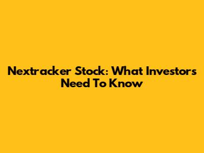 Nextracker Stock: What Investors Need To Know