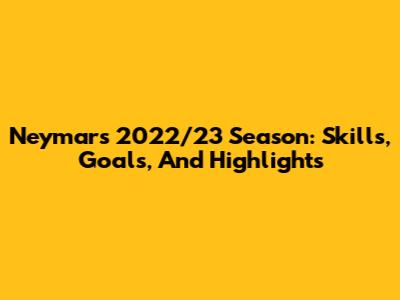 Neymar's 2022/23 Season: Skills, Goals, And Highlights