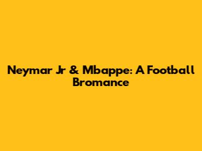 Neymar Jr & Mbappe: A Football Bromance