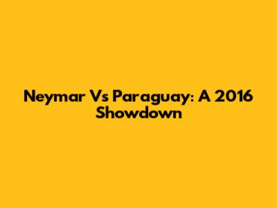 Neymar Vs Paraguay: A 2016 Showdown