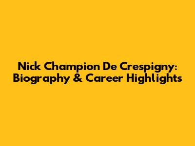 Nick Champion De Crespigny: Biography & Career Highlights