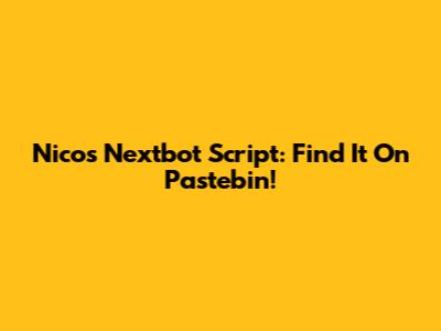 Nico's Nextbot Script: Find It On Pastebin!