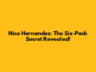 Nico Hernandez: The Six-Pack Secret Revealed!