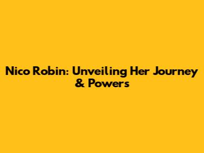 Nico Robin: Unveiling Her Journey & Powers