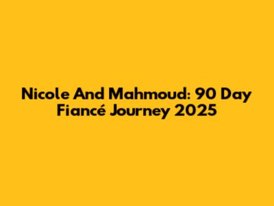 Nicole And Mahmoud: 90 Day Fiancé Journey 2025
