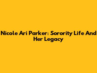 Nicole Ari Parker: Sorority Life And Her Legacy