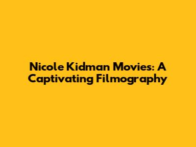 Nicole Kidman Movies: A Captivating Filmography