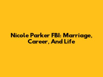 Nicole Parker FBI: Marriage, Career, And Life
