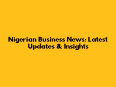 Nigerian Business News: Latest Updates & Insights