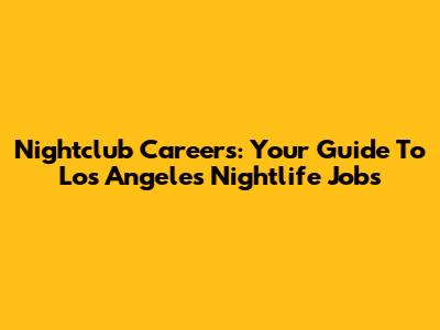 Nightclub Careers: Your Guide To Los Angeles Nightlife Jobs