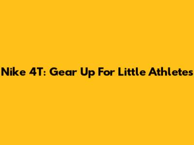 Nike 4T: Gear Up For Little Athletes