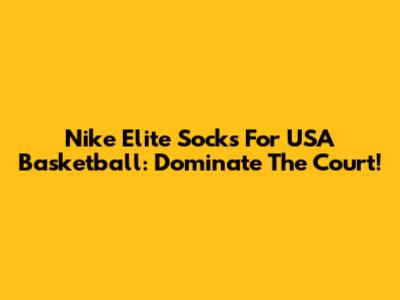 Nike Elite Socks For USA Basketball: Dominate The Court!
