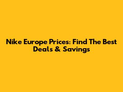 Nike Europe Prices: Find The Best Deals & Savings