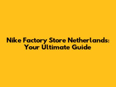 Nike Factory Store Netherlands: Your Ultimate Guide