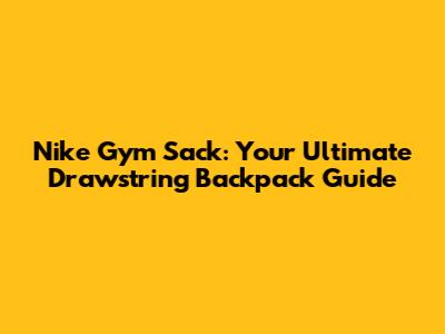 Nike Gym Sack: Your Ultimate Drawstring Backpack Guide