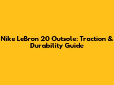 Nike LeBron 20 Outsole: Traction & Durability Guide