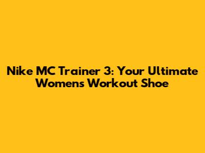 Nike MC Trainer 3: Your Ultimate Women's Workout Shoe