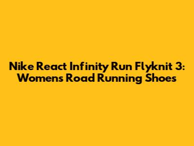 Nike React Infinity Run Flyknit 3: Women's Road Running Shoes