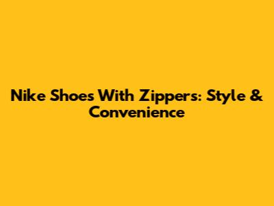 Nike Shoes With Zippers: Style & Convenience