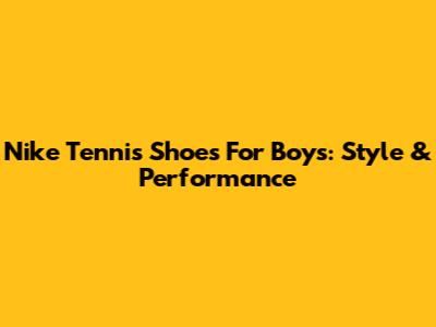 Nike Tennis Shoes For Boys: Style & Performance