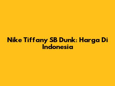 Nike Tiffany SB Dunk: Harga Di Indonesia