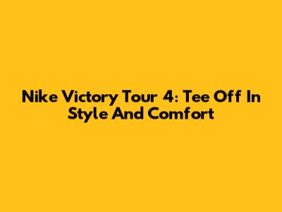 Nike Victory Tour 4: Tee Off In Style And Comfort