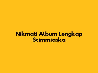 Nikmati Album Lengkap Scimmiaska