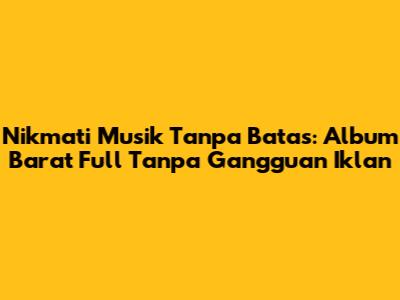 Nikmati Musik Tanpa Batas: Album Barat Full Tanpa Gangguan Iklan