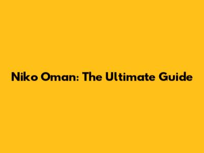 Niko Oman: The Ultimate Guide