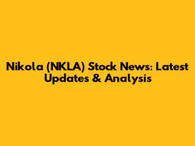 Nikola (NKLA) Stock News: Latest Updates & Analysis