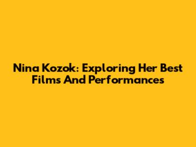 Nina Kozok: Exploring Her Best Films And Performances