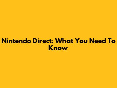 Nintendo Direct: What You Need To Know