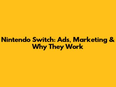 Nintendo Switch: Ads, Marketing & Why They Work